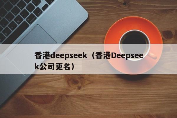 香港deepseek（香港Deepseek公司更名）