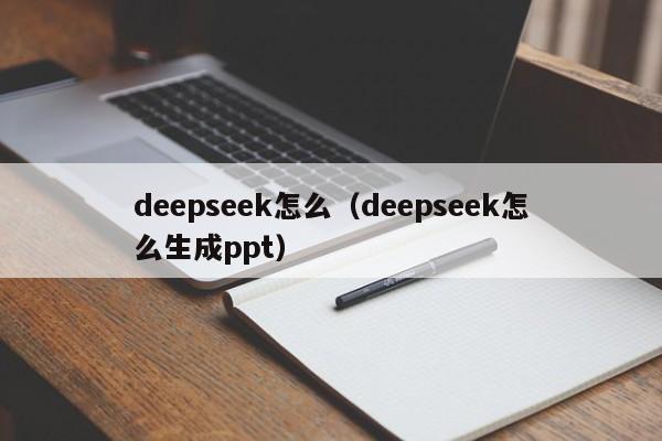 deepseek怎么（deepseek怎么生成ppt）