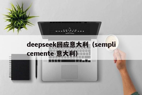 deepseek回应意大利（semplicemente 意大利）