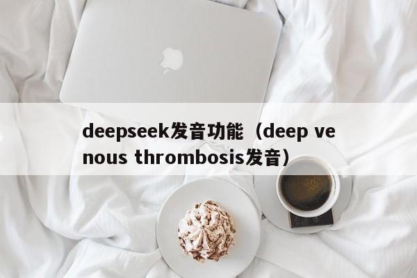 deepseek发音功能（deep venous thrombosis发音）