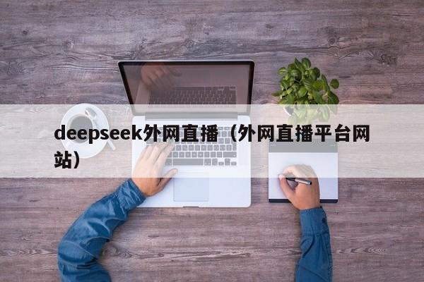 deepseek外网直播（外网直播平台网站）