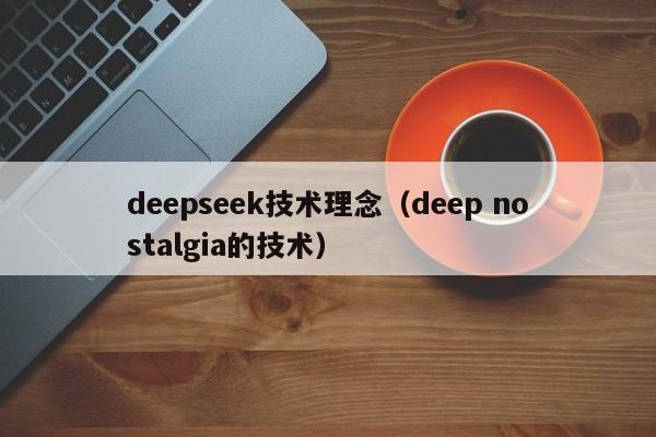 deepseek技术理念（deep nostalgia的技术）