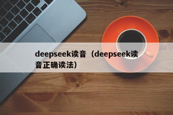 deepseek读音（deepseek读音正确读法）