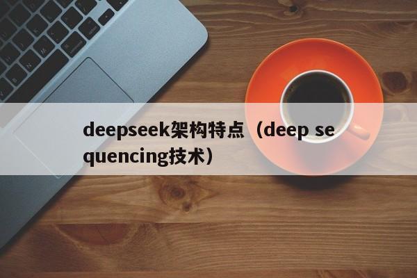 deepseek架构特点（deep sequencing技术）