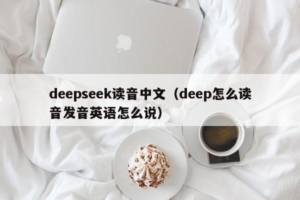 deepseek读音中文（deep怎么读音发音英语怎么说）