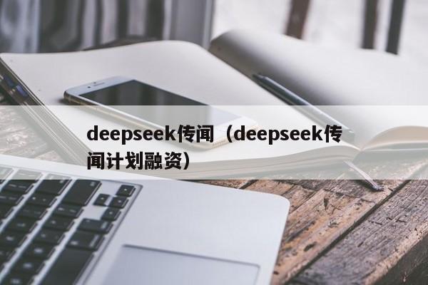 deepseek传闻（deepseek传闻计划融资）