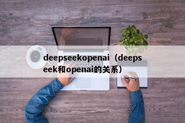 deepseekopenai（deepseek和openai的关系）