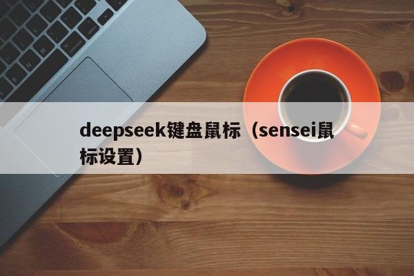 deepseek键盘鼠标（sensei鼠标设置）