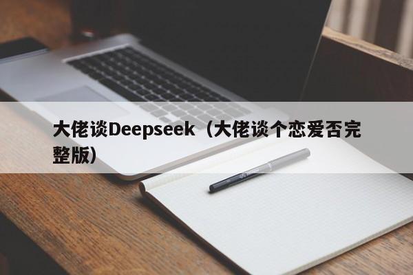 大佬谈Deepseek（大佬谈个恋爱否完整版）