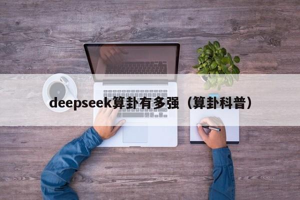 deepseek算卦有多强（算卦科普）