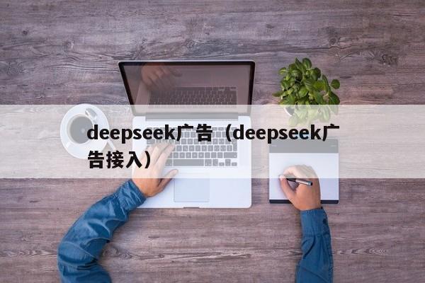 deepseek广告（deepseek广告接入）