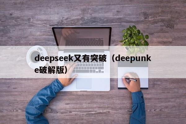 deepseek又有突破（deepunke破解版）