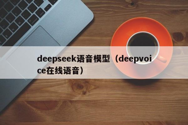 deepseek语音模型（deepvoice在线语音）