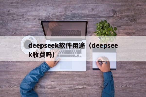 deepseek软件用途（deepseek收费吗）