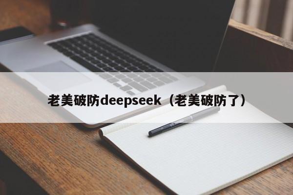 老美破防deepseek（老美破防了）