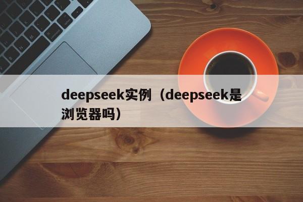 deepseek实例（deepseek是浏览器吗）