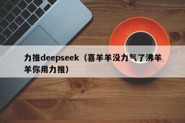 力推deepseek（喜羊羊没力气了沸羊羊你用力推）