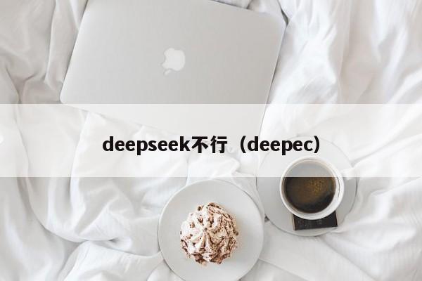 deepseek不行（deepec）