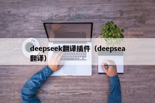 deepseek翻译插件（deepsea翻译）