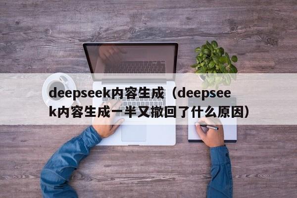 deepseek内容生成（deepseek内容生成一半又撤回了什么原因）