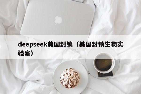 deepseek美国封锁（美国封锁生物实验室）