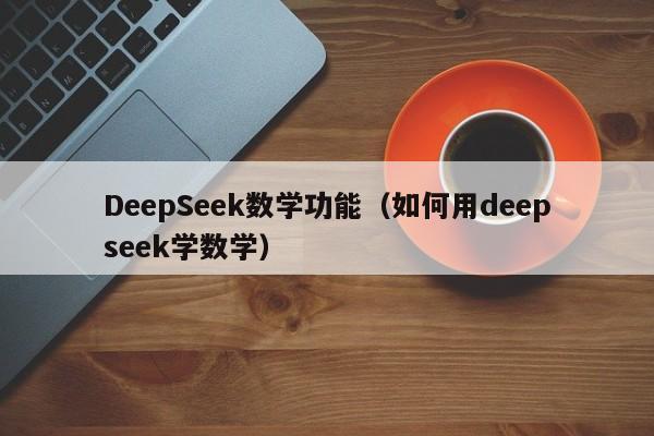 DeepSeek数学功能（如何用deepseek学数学）