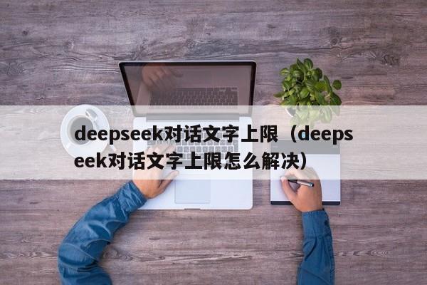 deepseek对话文字上限（deepseek对话文字上限怎么解决）