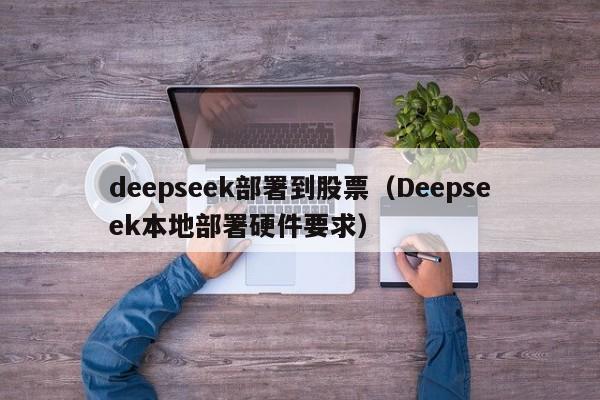 deepseek部署到股票（Deepseek本地部署硬件要求）