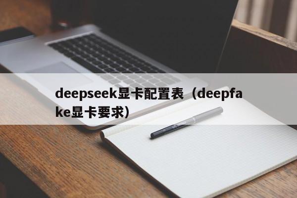 deepseek显卡配置表（deepfake显卡要求）