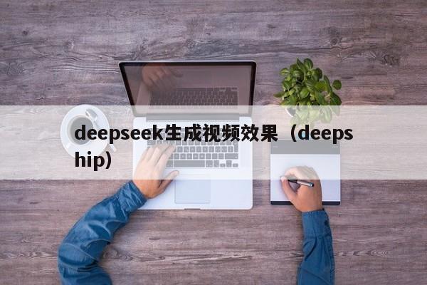 deepseek生成视频效果（deepship）