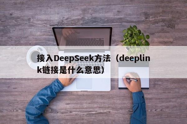 接入DeepSeek方法（deeplink链接是什么意思）