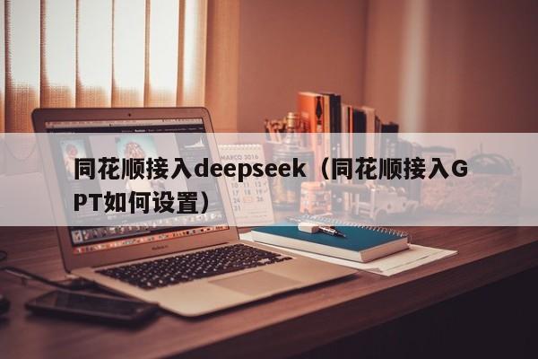 同花顺接入deepseek（同花顺接入GPT如何设置）