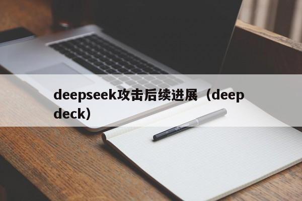 deepseek攻击后续进展（deep deck）