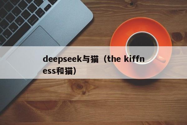 deepseek与猫（the kiffness和猫）