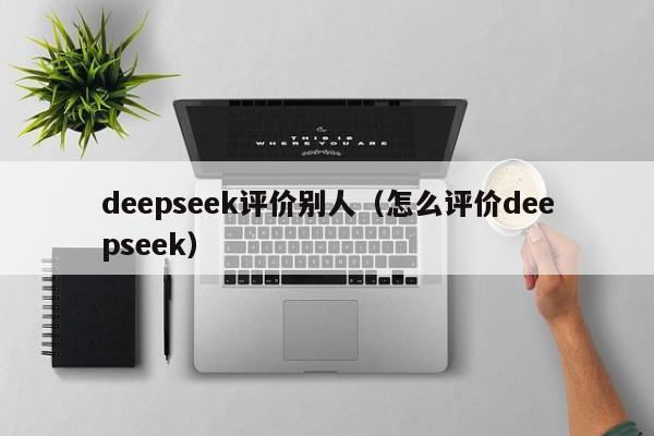 deepseek评价别人（怎么评价deepseek）