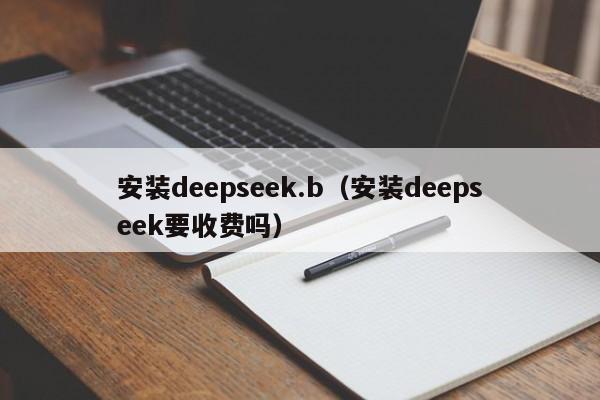 安装deepseek.b（安装deepseek要收费吗）