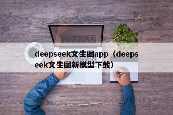 deepseek文生图app（deepseek文生图新模型下载）