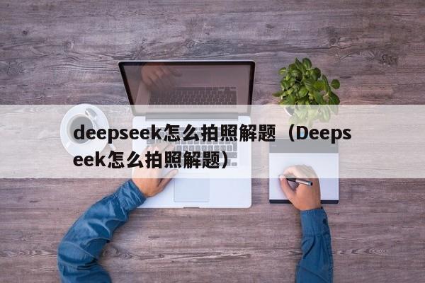 deepseek怎么拍照解题（Deepseek怎么拍照解题）