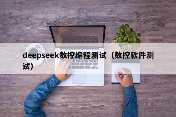 deepseek数控编程测试（数控软件测试）