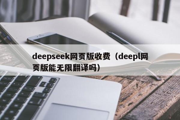 deepseek网页版收费（deepl网页版能无限翻译吗）