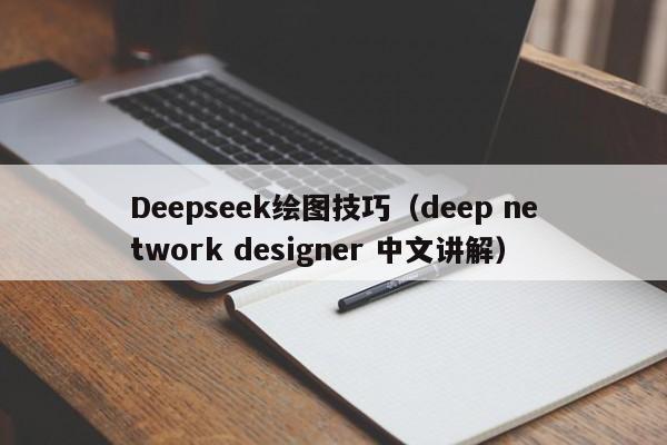 Deepseek绘图技巧（deep network designer 中文讲解）