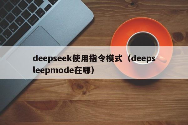 deepseek使用指令模式（deepsleepmode在哪）