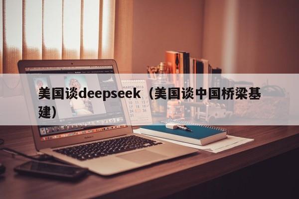 美国谈deepseek（美国谈中国桥梁基建）