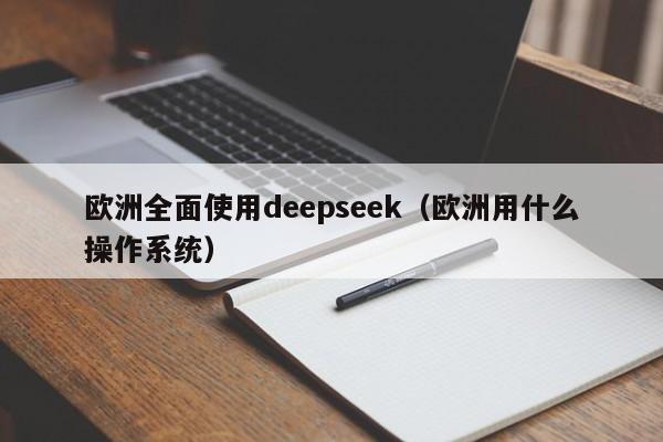 欧洲全面使用deepseek（欧洲用什么操作系统）