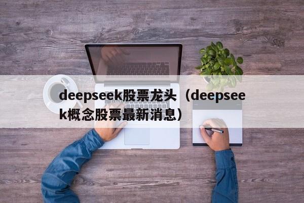 deepseek股票龙头（deepseek概念股票最新消息）