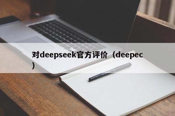 对deepseek官方评价（deepec）