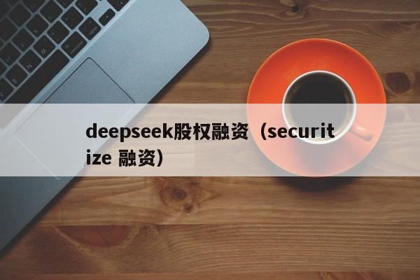 deepseek股权融资（securitize 融资）