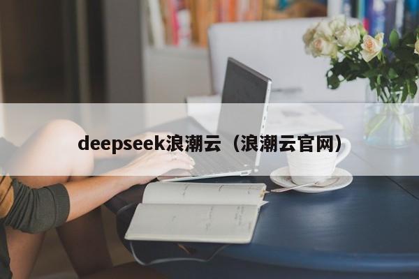 deepseek浪潮云（浪潮云官网）