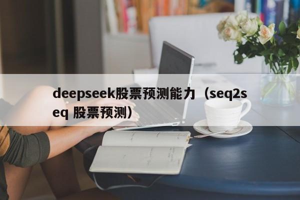 deepseek股票预测能力（seq2seq 股票预测）