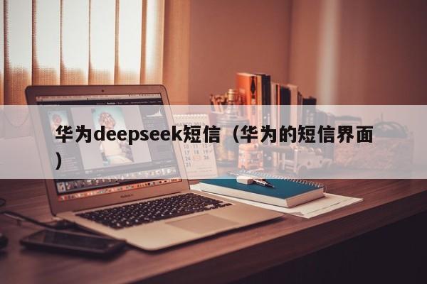 华为deepseek短信（华为的短信界面）